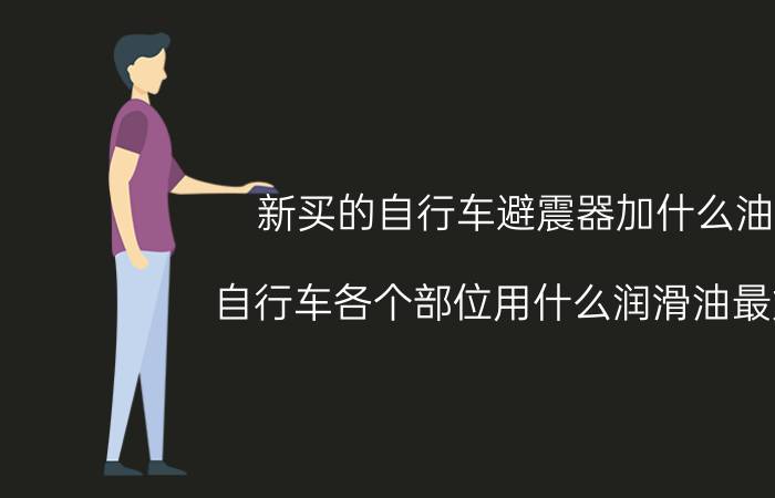 新买的自行车避震器加什么油 自行车各个部位用什么润滑油最好？